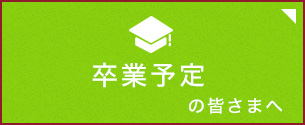 卒業予定の皆さまへ